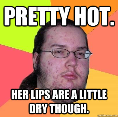 Pretty Hot. her Lips are a little dry though. - Pretty Hot. her Lips are a little dry though.  advice neckbeard