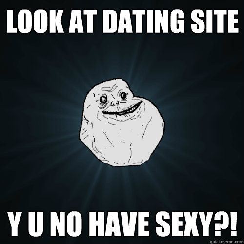 Look at dating site Y u no have sexy?!  Forever Alone