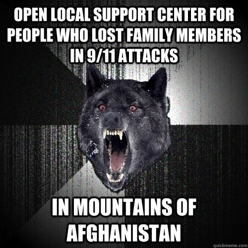 Open local support center for people who lost family members in 9/11 attacks In mountains of afghanistan  Insanity Wolf