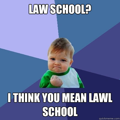 LAW SCHOOL? I THINK YOU MEAN LAWL SCHOOL  Success Kid