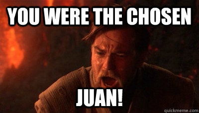 You were the Chosen Juan!  Epic Fucking Obi Wan