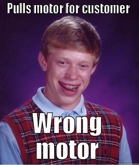 PULLS MOTOR FOR CUSTOMER WRONG MOTOR Bad Luck Brian