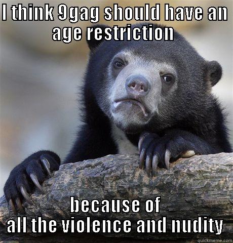 I THINK 9GAG SHOULD HAVE AN AGE RESTRICTION  BECAUSE OF ALL THE VIOLENCE AND NUDITY Confession Bear