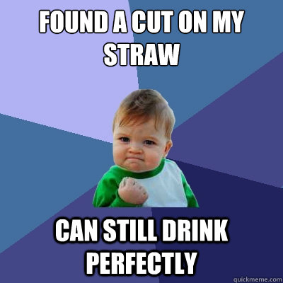 found a cut on my straw can still drink perfectly  Success Kid