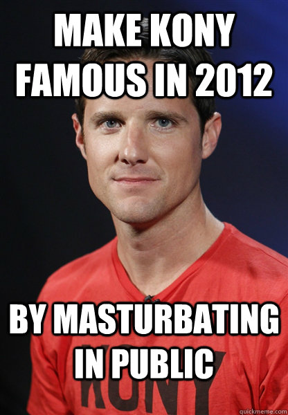 make kony famous in 2012 by masturbating in public - make kony famous in 2012 by masturbating in public  Embarrassed Jason Russell