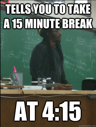 tells you to take a 15 minute break at 4:15 - tells you to take a 15 minute break at 4:15  Rasta Science Teacher