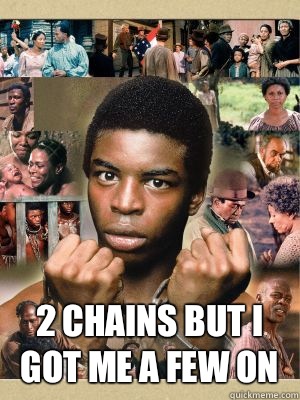 2 CHAINS BUT I GOT ME A FEW ON  