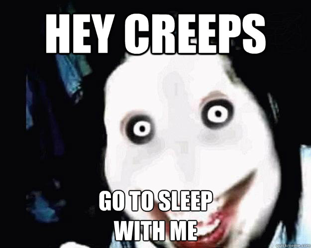 Hey Creeps go to sleep
with me  Jeff the Killer