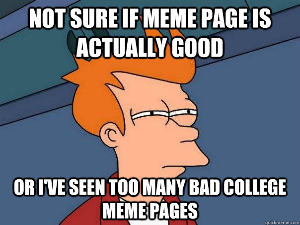 Not sure if meme page is actually good Or I've seen too many bad college meme pages - Not sure if meme page is actually good Or I've seen too many bad college meme pages  Futurama Fry