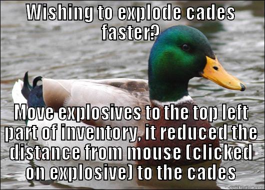 WISHING TO EXPLODE CADES FASTER? MOVE EXPLOSIVES TO THE TOP LEFT PART OF INVENTORY, IT REDUCED THE DISTANCE FROM MOUSE (CLICKED ON EXPLOSIVE) TO THE CADES Actual Advice Mallard
