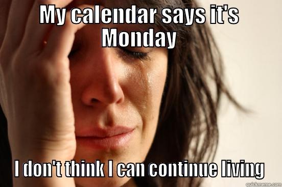 MY CALENDAR SAYS IT'S MONDAY I DON'T THINK I CAN CONTINUE LIVING First World Problems