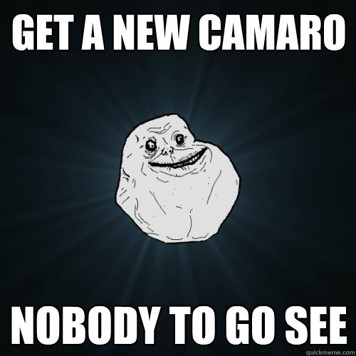 get a new camaro nobody to go see   Forever Alone