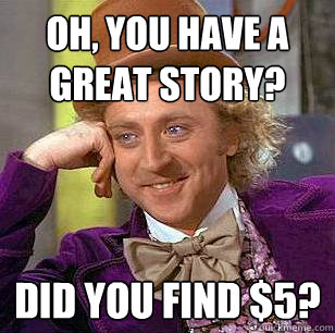 oh, you have a great story? did you find $5? - oh, you have a great story? did you find $5?  Condescending Wonka