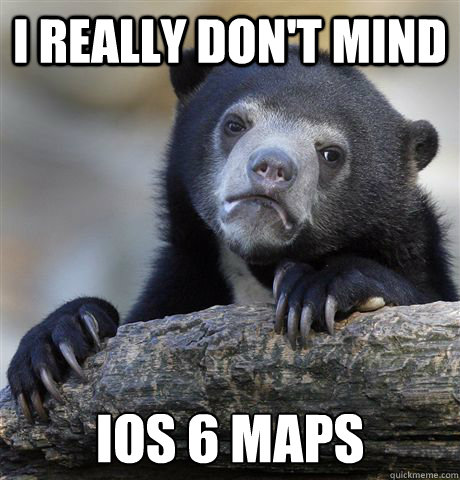 I really Don't mind ios 6 maps  Confession Bear