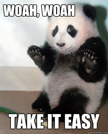 Woah, Woah Take it easy  Panda Take It Easy