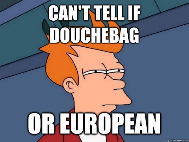 can't tell if douchebag or European  Futurama Fry
