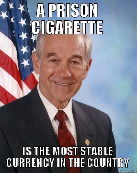 A PRISON CIGARETTE IS THE MOST STABLE CURRENCY IN THE COUNTRY Ron Paul
