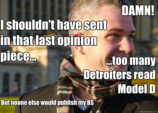 DAMN! ...too many Detroiters read Model D I shouldn't have sent in that last opinion piece... But noone else would publish my BS  White Entrepreneurial Guy