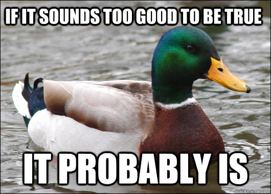 If it sounds too good to be true it probably is - If it sounds too good to be true it probably is  Actual Advice Mallard