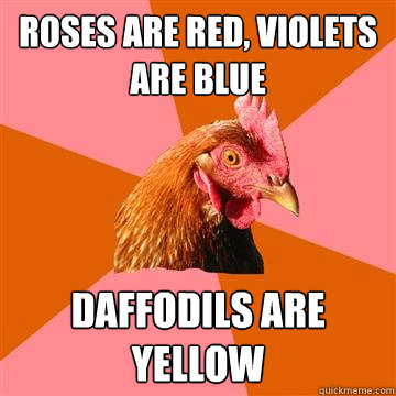 ROSES ARE RED, VIOLETS ARE BLUE DAFFODILS ARE YELLOW  Anti-Joke Chicken