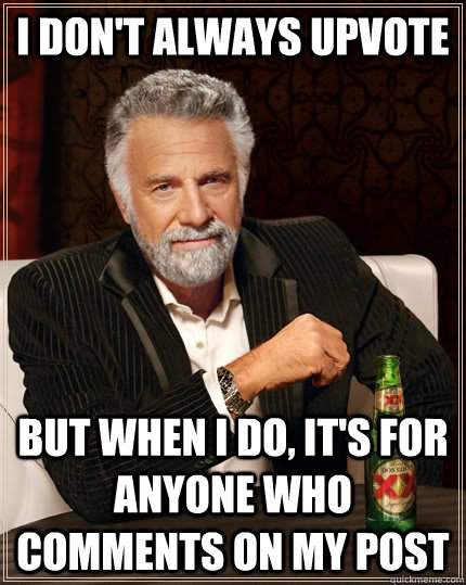 i don't always upvote  but when i do, it's for anyone who comments on my post  The Most Interesting Man In The World