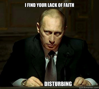 I find your lack of faith Disturbing  Darth Putin