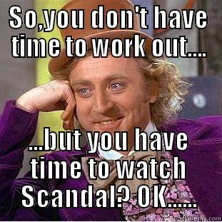 SO,YOU DON'T HAVE TIME TO WORK OUT.... ...BUT YOU HAVE TIME TO WATCH SCANDAL? OK...... Condescending Wonka