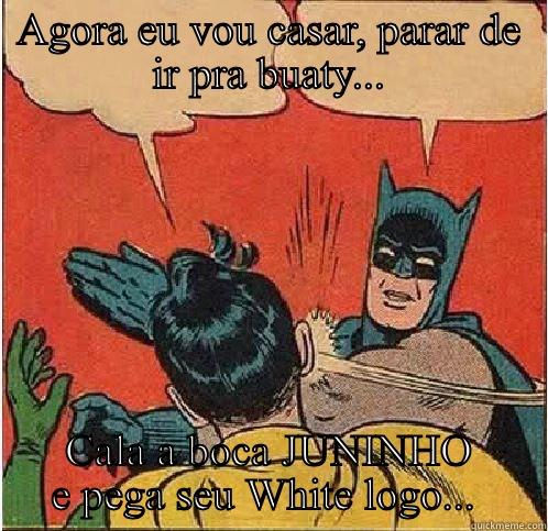 AGORA EU VOU CASAR, PARAR DE IR PRA BUATY... CALA A BOCA JUNINHO E PEGA SEU WHITE LOGO...  Batman Slapping Robin