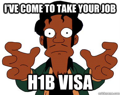 I've come to take your job H1b visa  