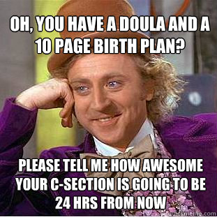 Oh, you have a Doula and a 10 page birth plan? please tell me how awesome your c-section is going to be 24 hrs from now  Willy Wonka Meme