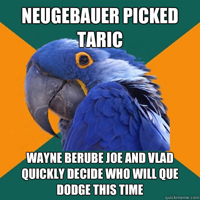 Neugebauer picked taric Wayne Berube Joe and Vlad quickly decide who will que dodge this time  Paranoid Parrot