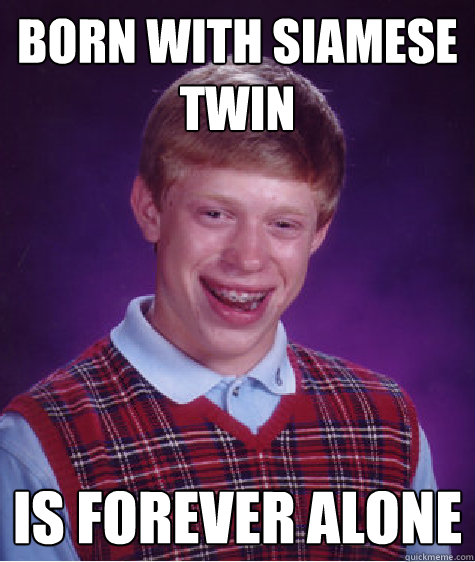 Born with Siamese Twin Is forever alone Caption 3 goes here  Bad Luck Brian