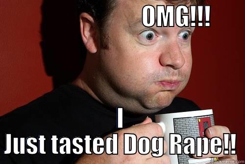                               OMG!!!        I JUST TASTED DOG RAPE!! Misc