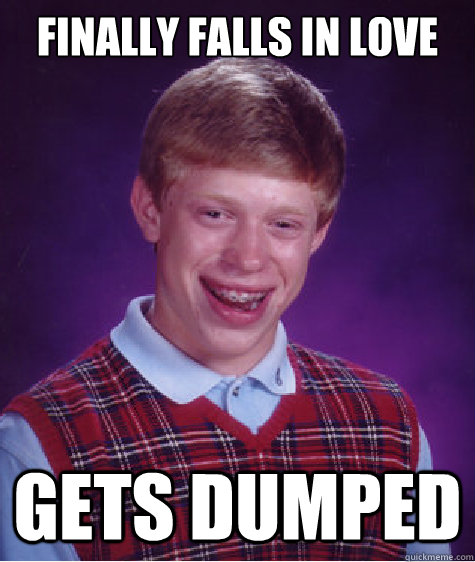 Finally falls in love Gets dumped  Bad Luck Brian