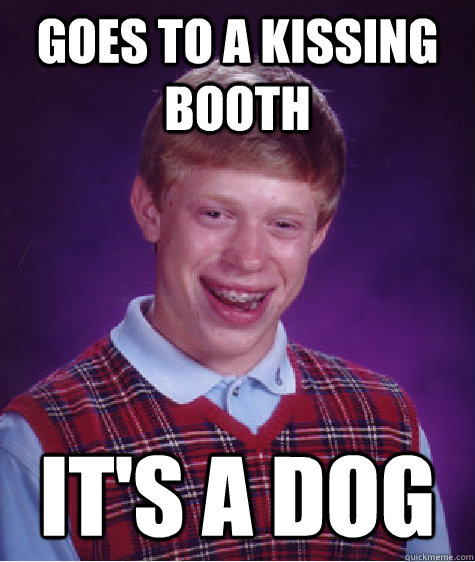 Goes to a kissing booth It's a dog  - Goes to a kissing booth It's a dog   Bad Luck Brian