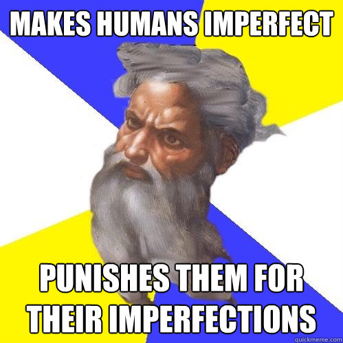 makes humans imperfect punishes them for their imperfections  Advice God