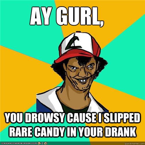 AY Gurl, You Drowsy cause i slipped rare candy in your drank - AY Gurl, You Drowsy cause i slipped rare candy in your drank  Misc