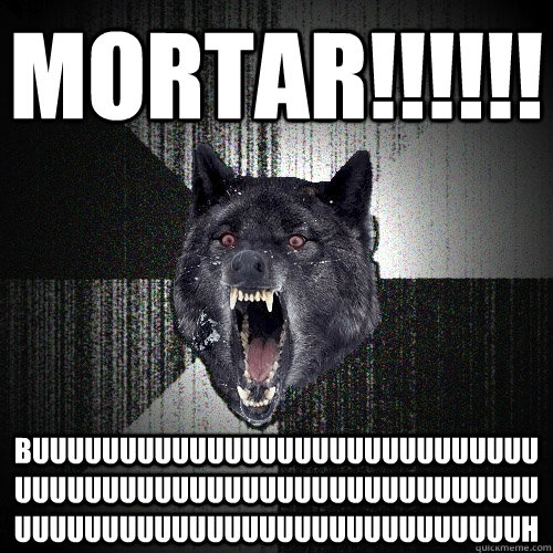 MORTAR!!!!!! BUUUUUUUUUUUUUUUUUUUUUUUUUUUUUUUUUUUUUUUUUUUUUUUUUUUUUUUUUUUUUUUUUUUUUUUUUUUUUUUUUUUUUUUUH  Insanity Wolf