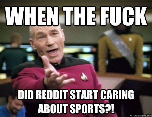 When the fuck did reddit start caring about sports?!  Annoyed Picard HD
