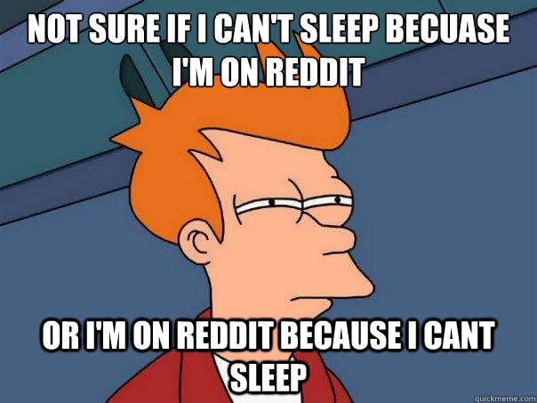 Not sure if I can't sleep becuase i'm on reddit or i'm on reddit because i cant sleep - Not sure if I can't sleep becuase i'm on reddit or i'm on reddit because i cant sleep  Futurama Fry