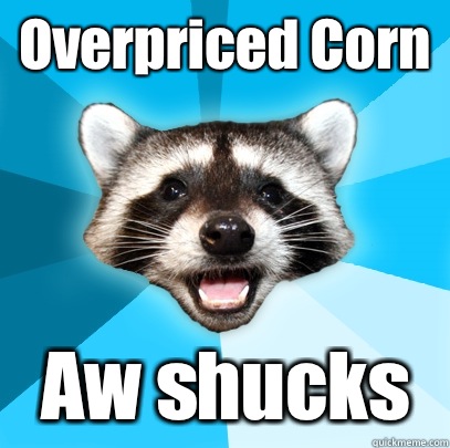 Overpriced Corn Aw shucks  Lame Pun Coon