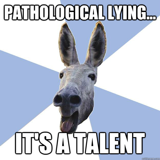 Pathological lying... it's a talent   Jackass Boyfriend
