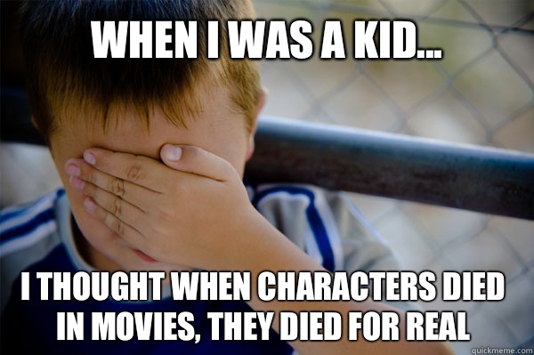 When I was a kid... I thought when characters died in movies, they died for real  Confession kid