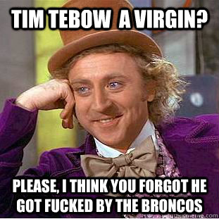 Tim Tebow  a virgin? Please, I think you forgot he got fucked by the Broncos   Condescending Wonka