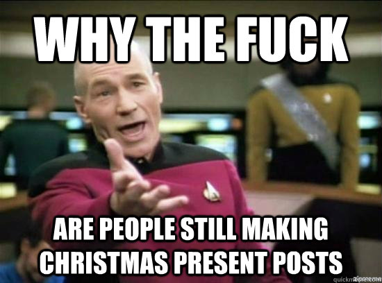 Why the fuck are people still making christmas present posts  Annoyed Picard HD