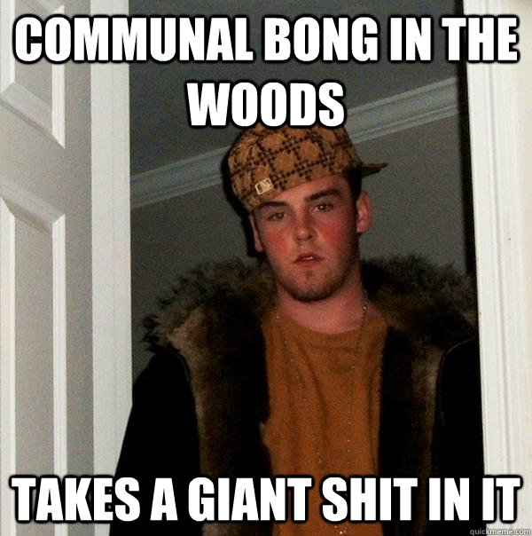 Communal bong in the woods takes a giant shit in it  Scumbag Steve