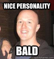 Nice personality bald  poop