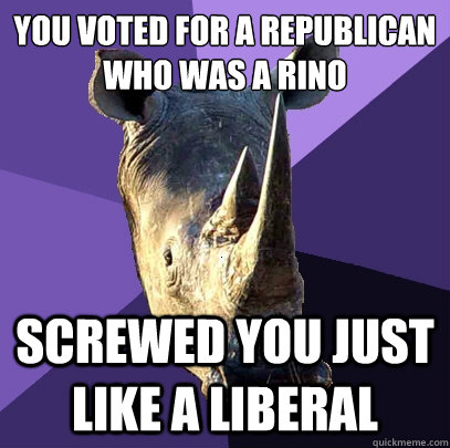 You Voted for a Republican who was a RINO Screwed you just like a liberal  Sexually Oblivious Rhino