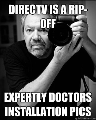 directv is a rip-off expertly doctors installation pics - directv is a rip-off expertly doctors installation pics  Smug photographer