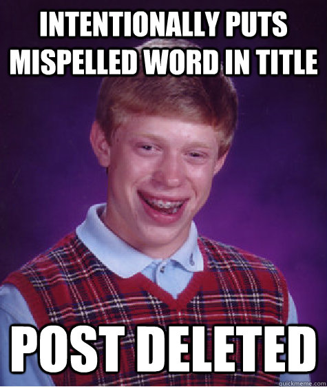 intentionally puts mispelled word in title post deleted  Bad Luck Brian